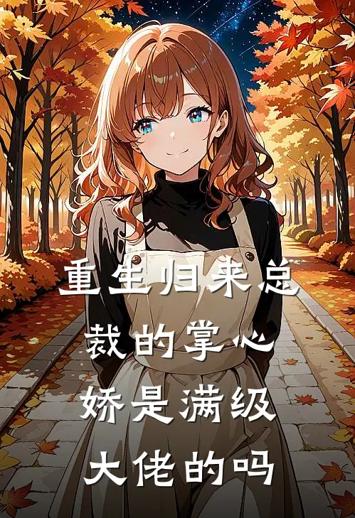 重生归来总裁的掌心娇是满级大佬的吗