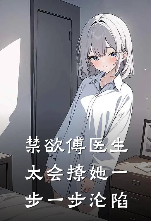 禁欲傅医生太会撩她一步一步沦陷