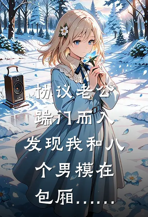 协议老公踹门而入，发现我和八个男模在包厢……