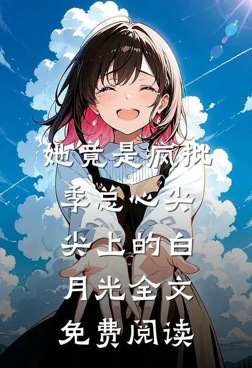 她竟是疯批季总心尖尖上的白月光全文免费阅读