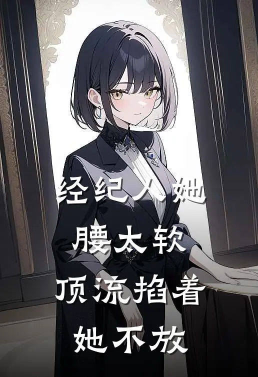 经纪人她腰太软，顶流掐着她不放