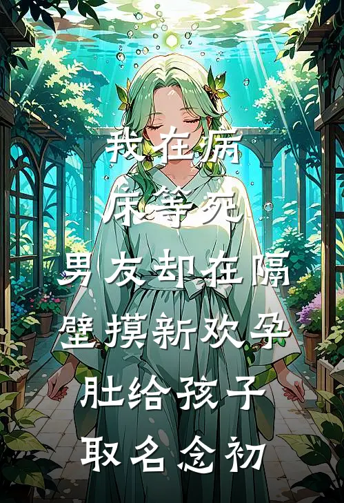 我在病床等死，男友却在隔壁摸新欢孕肚给孩子取名念初