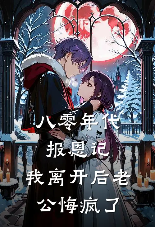 八零年代报恩记，我离开后老公悔疯了