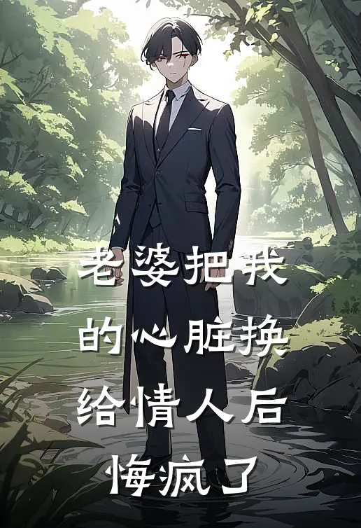 老婆把我的心脏换给情人后，悔疯了
